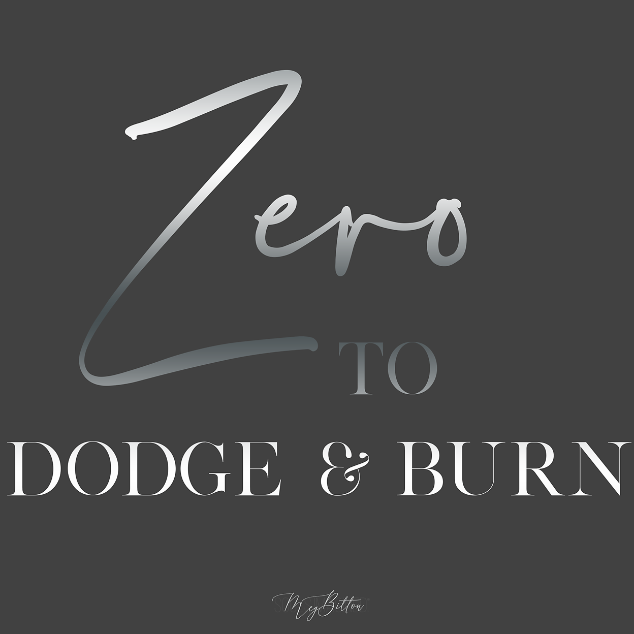 Zero to Dodge and Burn - Meg Bitton Productions