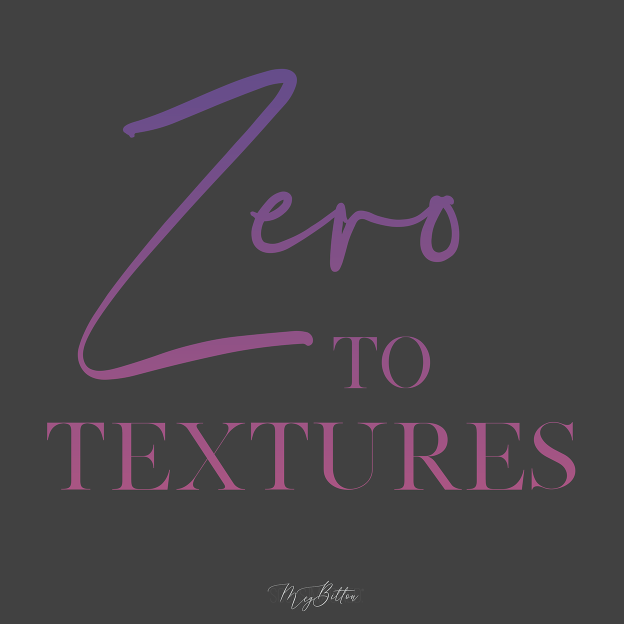 Zero to Textures - Meg Bitton Productions